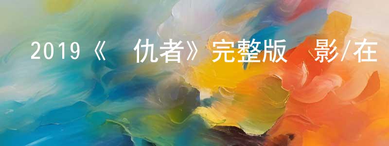 陳賢欽發布2019《復仇者》完整版電影/在線觀看/百度云-美劇天堂